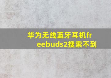 华为无线蓝牙耳机freebuds2搜索不到