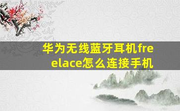 华为无线蓝牙耳机freelace怎么连接手机