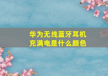 华为无线蓝牙耳机充满电是什么颜色