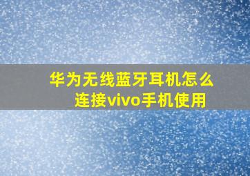 华为无线蓝牙耳机怎么连接vivo手机使用