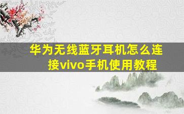 华为无线蓝牙耳机怎么连接vivo手机使用教程