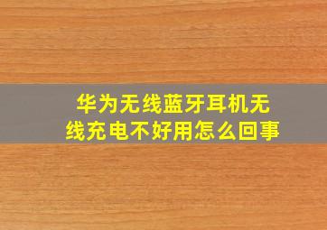 华为无线蓝牙耳机无线充电不好用怎么回事