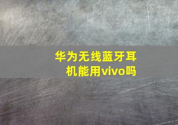 华为无线蓝牙耳机能用vivo吗