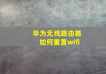 华为无线路由器如何重置wifi