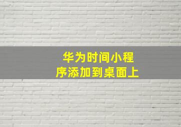 华为时间小程序添加到桌面上