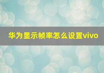 华为显示帧率怎么设置vivo