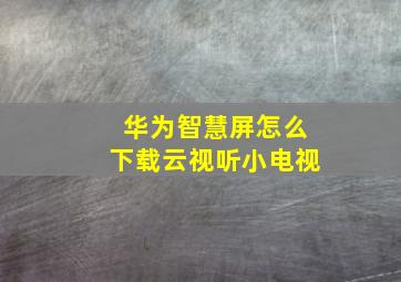 华为智慧屏怎么下载云视听小电视