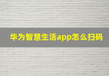 华为智慧生活app怎么扫码