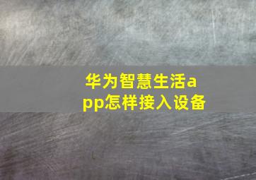 华为智慧生活app怎样接入设备