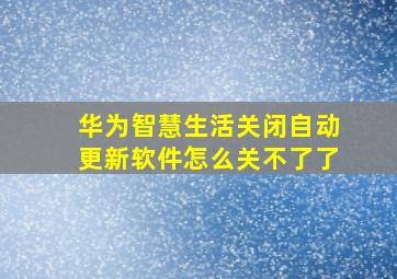 华为智慧生活关闭自动更新软件怎么关不了了