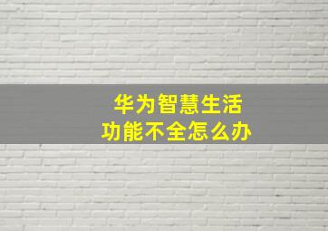 华为智慧生活功能不全怎么办