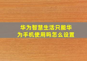 华为智慧生活只能华为手机使用吗怎么设置