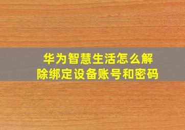 华为智慧生活怎么解除绑定设备账号和密码