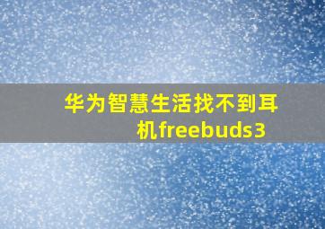 华为智慧生活找不到耳机freebuds3