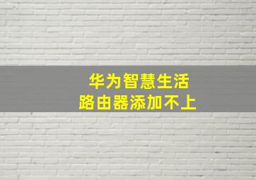 华为智慧生活路由器添加不上