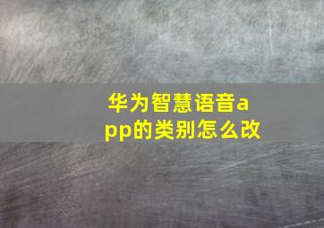 华为智慧语音app的类别怎么改