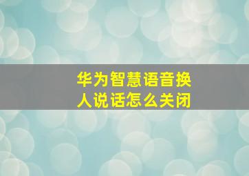 华为智慧语音换人说话怎么关闭