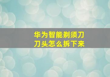 华为智能剃须刀刀头怎么拆下来