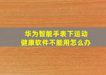 华为智能手表下运动健康软件不能用怎么办