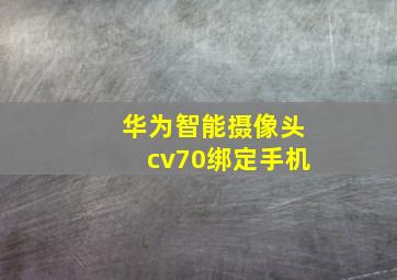 华为智能摄像头cv70绑定手机