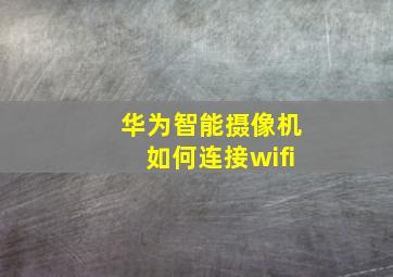 华为智能摄像机如何连接wifi