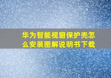 华为智能视窗保护壳怎么安装图解说明书下载