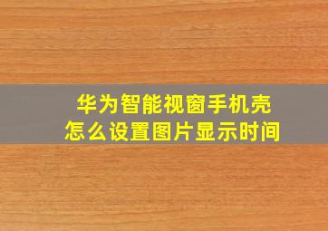 华为智能视窗手机壳怎么设置图片显示时间