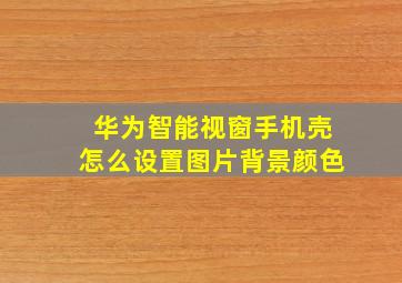 华为智能视窗手机壳怎么设置图片背景颜色