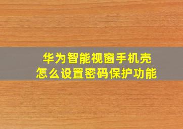 华为智能视窗手机壳怎么设置密码保护功能