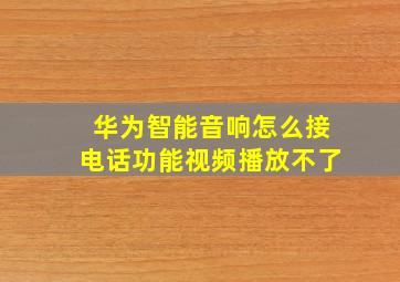 华为智能音响怎么接电话功能视频播放不了