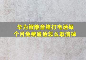 华为智能音箱打电话每个月免费通话怎么取消掉