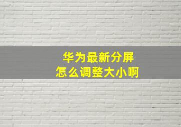 华为最新分屏怎么调整大小啊