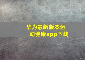 华为最新版本运动健康app下载