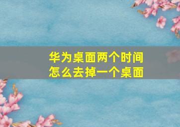 华为桌面两个时间怎么去掉一个桌面