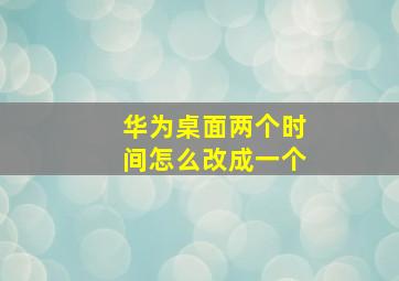 华为桌面两个时间怎么改成一个