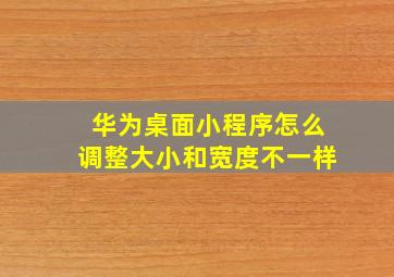 华为桌面小程序怎么调整大小和宽度不一样