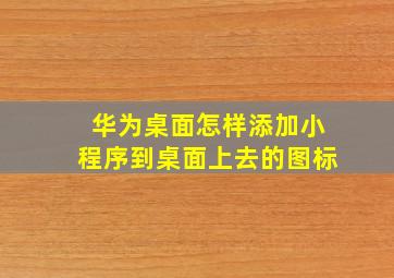 华为桌面怎样添加小程序到桌面上去的图标