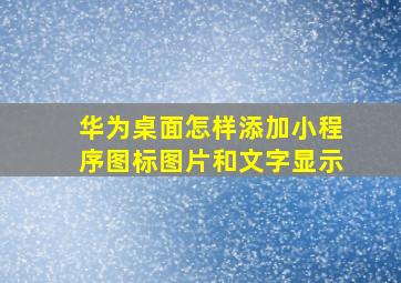 华为桌面怎样添加小程序图标图片和文字显示