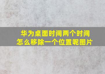 华为桌面时间两个时间怎么移除一个位置呢图片