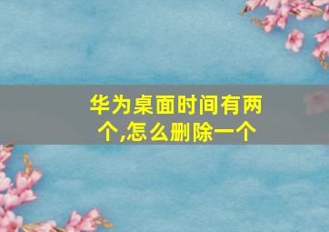 华为桌面时间有两个,怎么删除一个