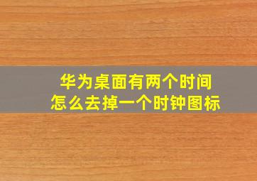 华为桌面有两个时间怎么去掉一个时钟图标