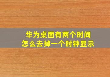 华为桌面有两个时间怎么去掉一个时钟显示