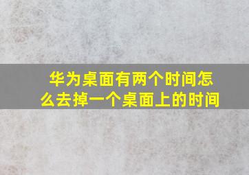 华为桌面有两个时间怎么去掉一个桌面上的时间