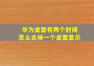 华为桌面有两个时间怎么去掉一个桌面显示