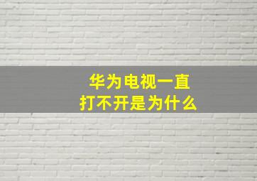 华为电视一直打不开是为什么