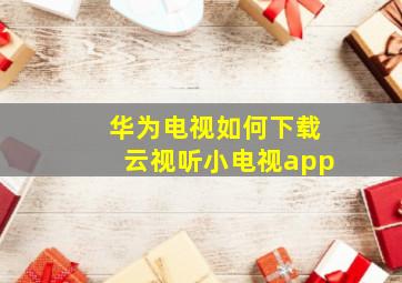 华为电视如何下载云视听小电视app