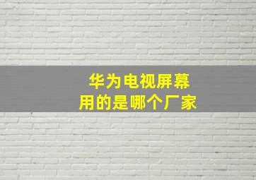 华为电视屏幕用的是哪个厂家