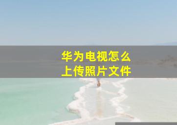 华为电视怎么上传照片文件