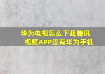 华为电视怎么下载腾讯视频APP没有华为手机