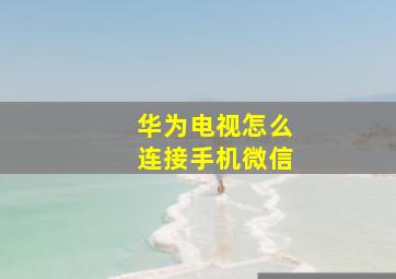 华为电视怎么连接手机微信